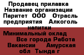 Продавец прилавка › Название организации ­ Паритет, ООО › Отрасль предприятия ­ Алкоголь, напитки › Минимальный оклад ­ 26 000 - Все города Работа » Вакансии   . Амурская обл.,Тында г.